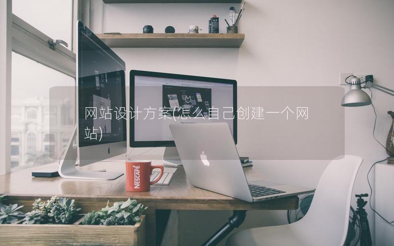 网站设计方案(怎么自己创建一个网站)