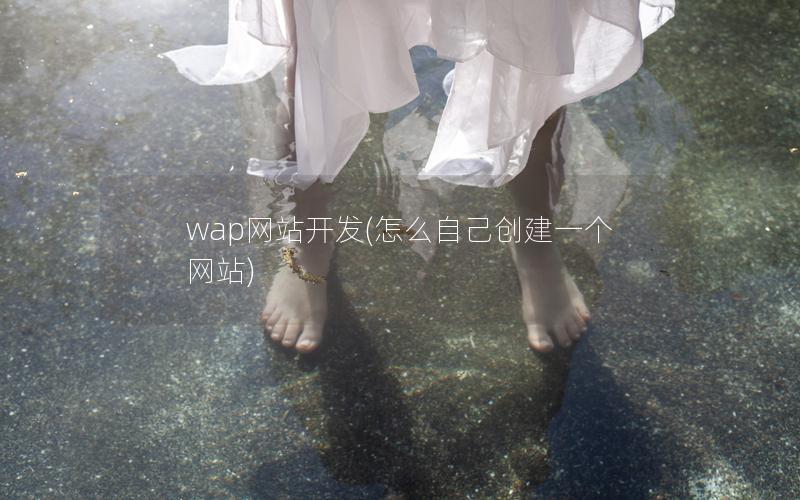 wap网站开发(怎么自己创建一个网站)