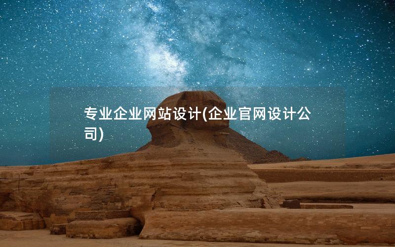 专业企业网站设计(企业官网设计公司)
