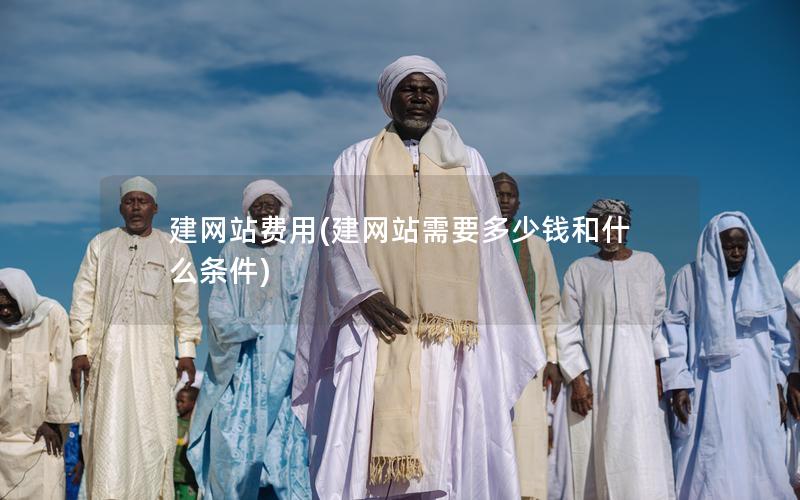 建网站费用(建网站需要多少钱和什么条件)