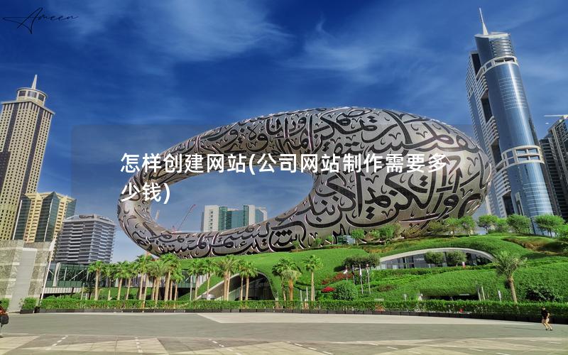 怎样创建网站(公司网站制作需要多少钱)