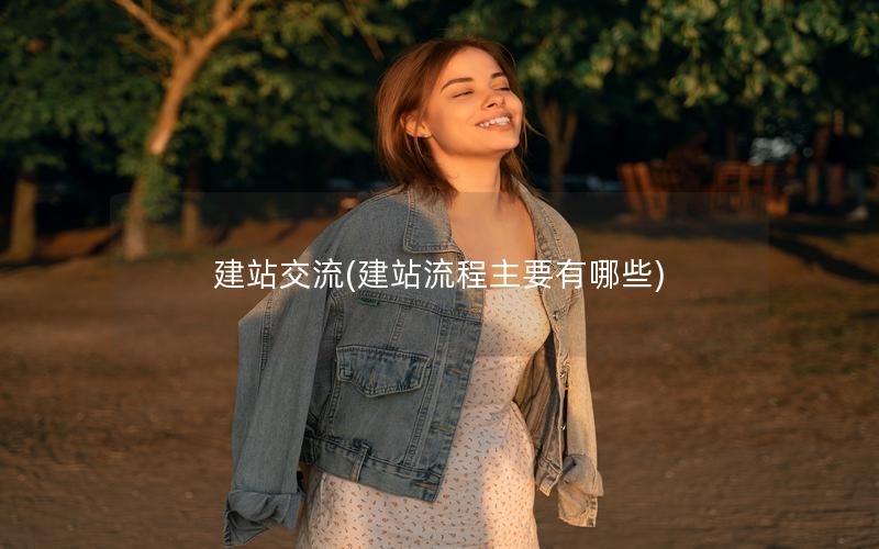 建站交流(建站流程主要有哪些)