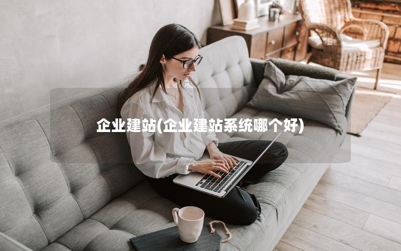 企业建站(企业建站系统哪个好)