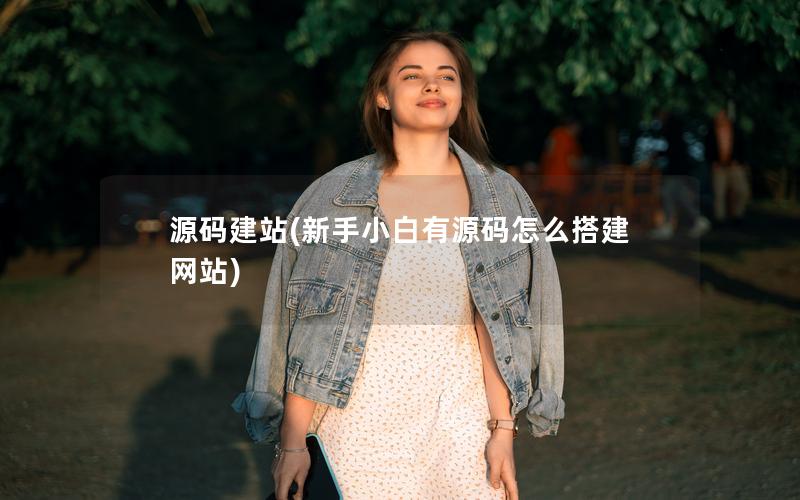 源码建站(新手小白有源码怎么搭建网站)