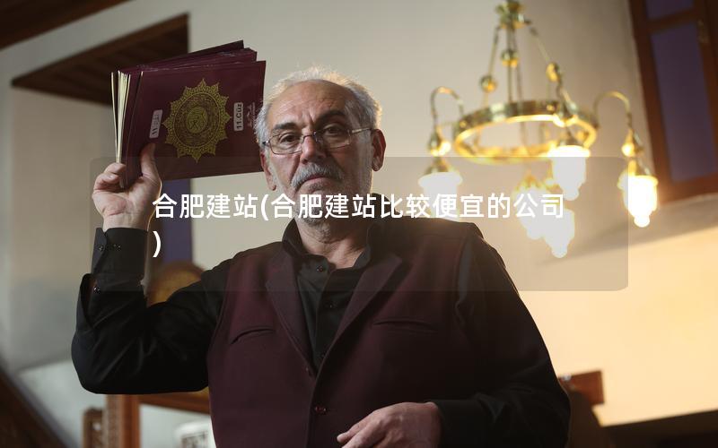 合肥建站(合肥建站比较便宜的公司)