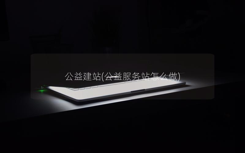 公益建站(公益服务站怎么做)