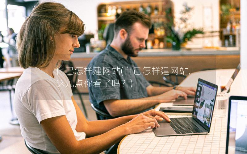 自己怎样建网站(自己怎样建网站,这几点你看了吗？)