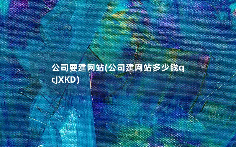 公司要建网站(公司建网站多少钱qcJXKD) 公司要建网站(公司建网站多少钱qcJXKD)