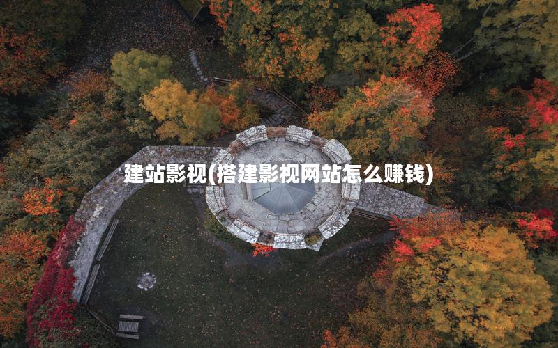 建站影视(搭建影视网站怎么赚钱)