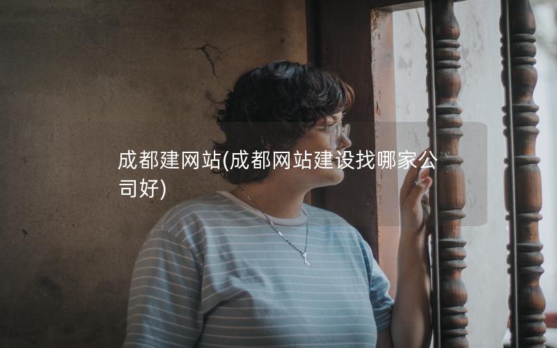 成都建网站(成都网站建设找哪家公司好)