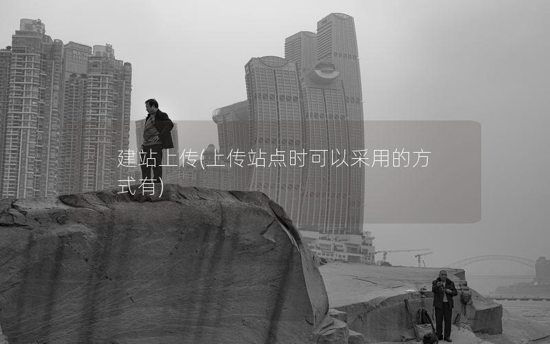 建站上传(上传站点时可以采用的方式有)