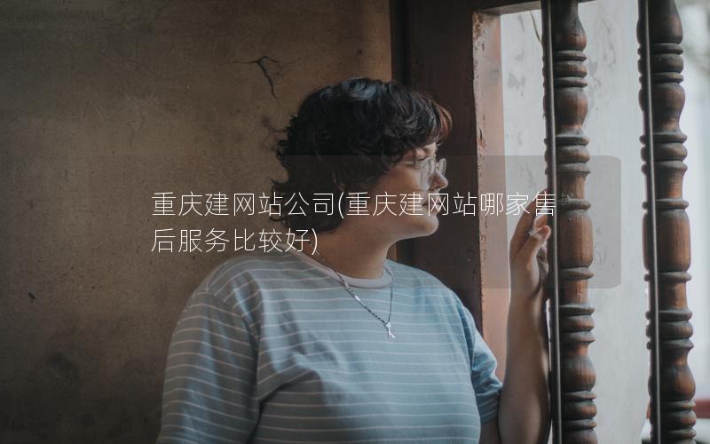 重庆建网站公司(重庆建网站哪家售后服务比较好)