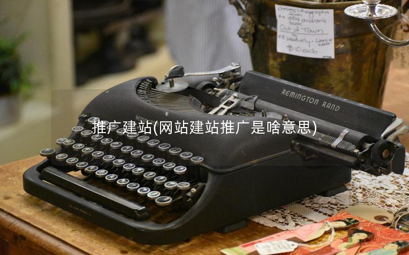 推广建站(网站建站推广是啥意思)