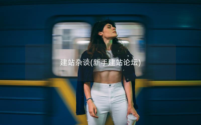 建站杂谈(新手建站论坛)