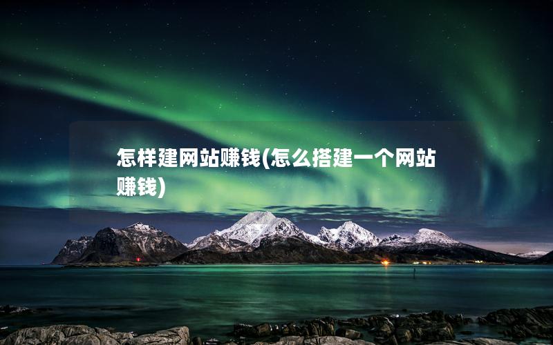 怎样建网站赚钱(怎么搭建一个网站赚钱)