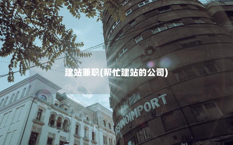 建站兼职(帮忙建站的公司)