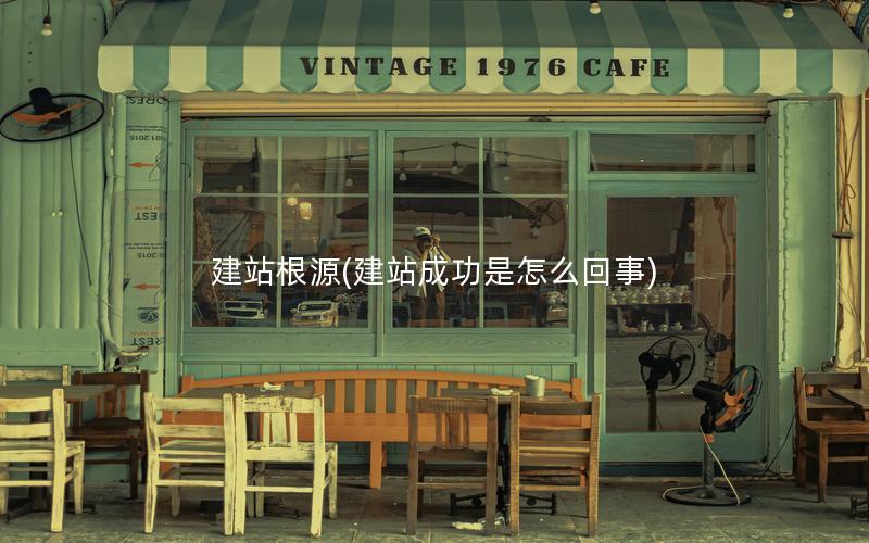 建站根源(建站成功是怎么回事)