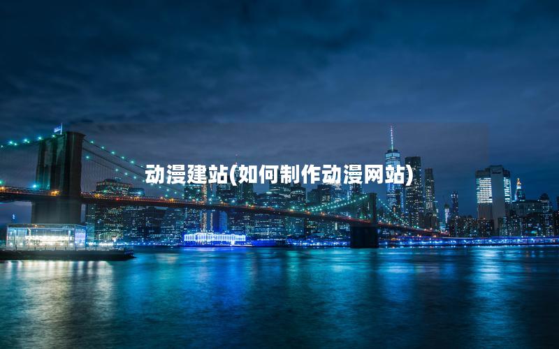 动漫建站(如何制作动漫网站)