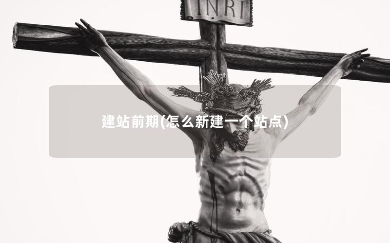 建站前期(怎么新建一个站点)