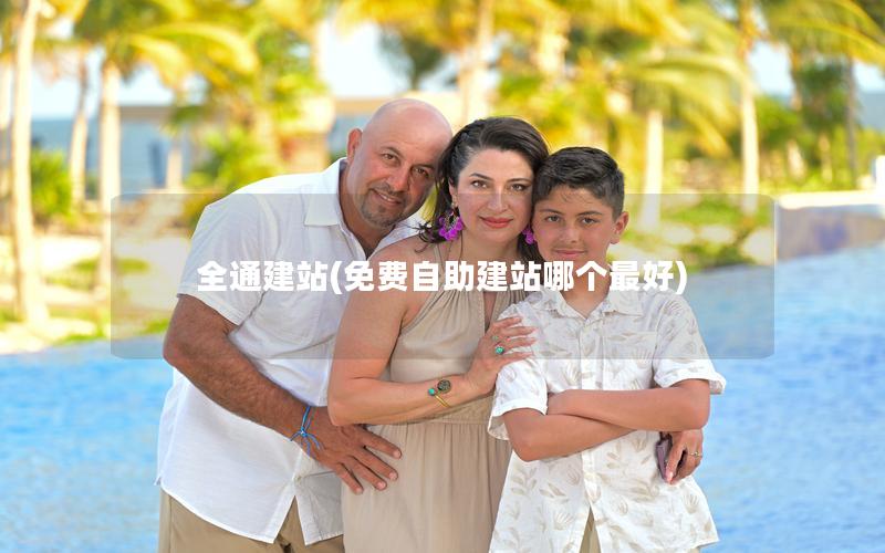 全通建站(免费自助建站哪个最好)