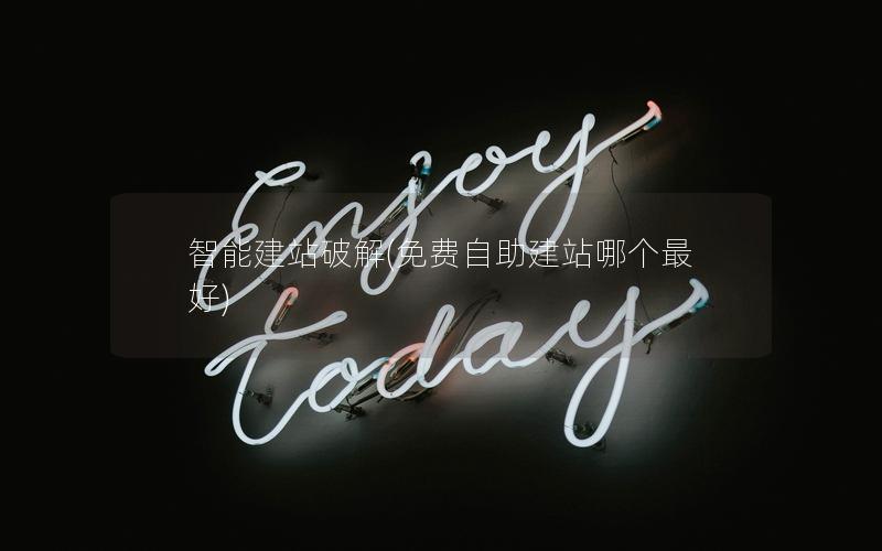 智能建站破解(免费自助建站哪个最好)