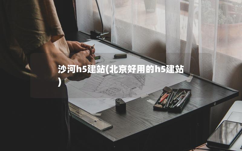 沙河h5建站(北京好用的h5建站)