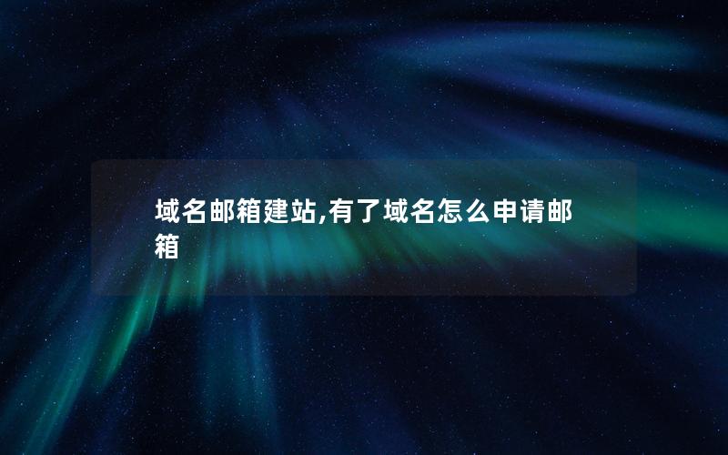 域名邮箱建站,有了域名怎么申请邮箱