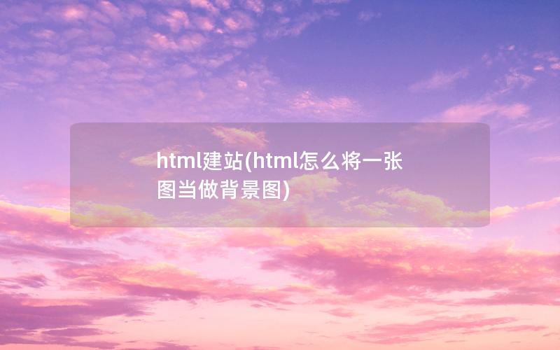 html建站(html怎么将一张图当做背景图)
