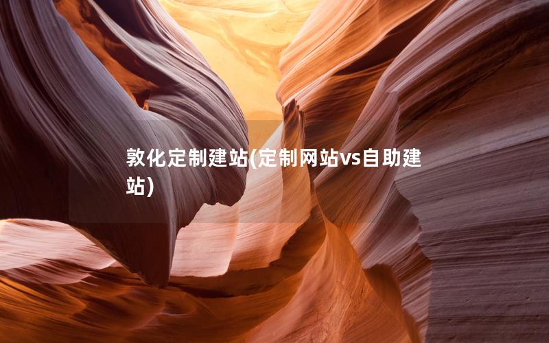 敦化定制建站(定制网站vs自助建站)