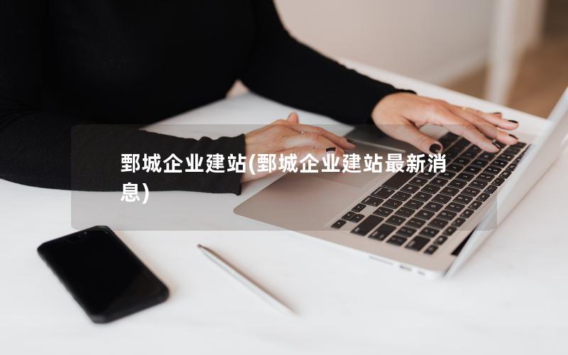 鄄城企业建站(鄄城企业建站最新消息)