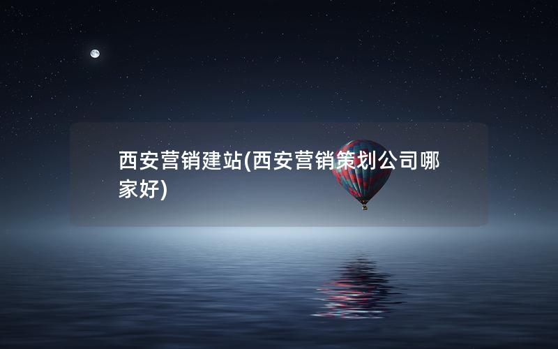 西安营销建站(西安营销策划公司哪家好)