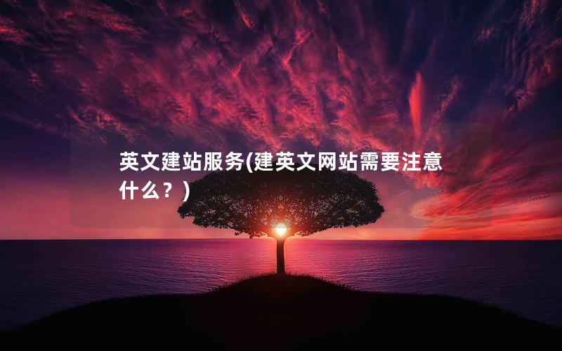 英文建站服务(建英文网站需要注意什么？)