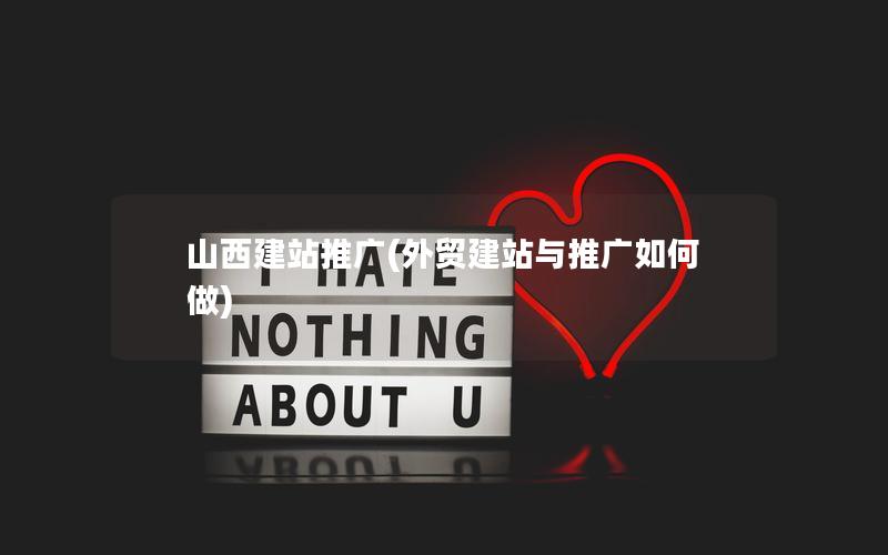 山西建站推广(外贸建站与推广如何做)