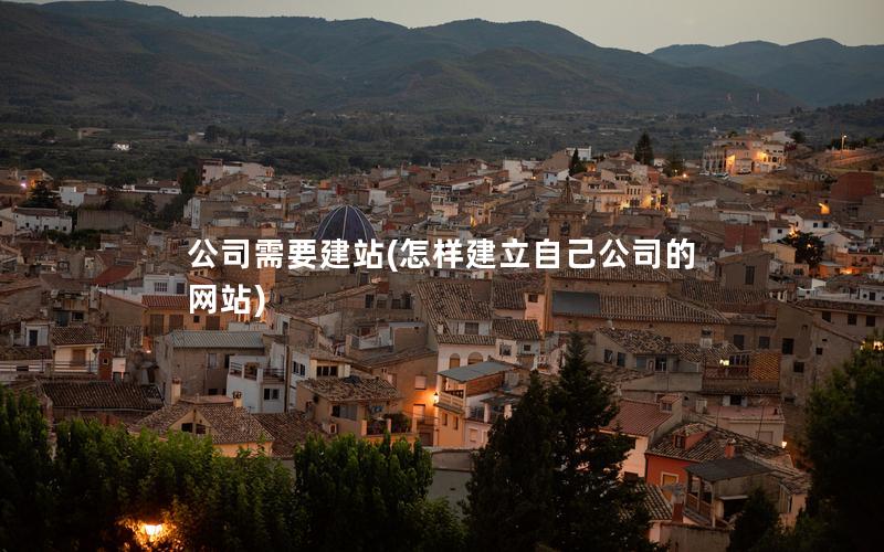 公司需要建站(怎样建立自己公司的网站)
