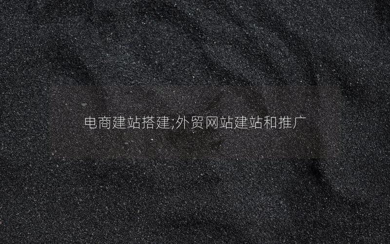 电商建站搭建;外贸网站建站和推广