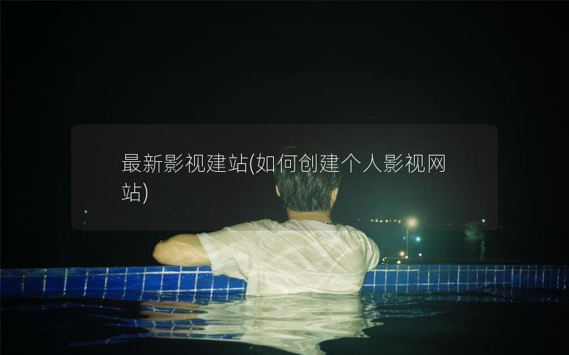 最新影视建站(如何创建个人影视网站) 最新影视建站(如何创建个人影视网站)