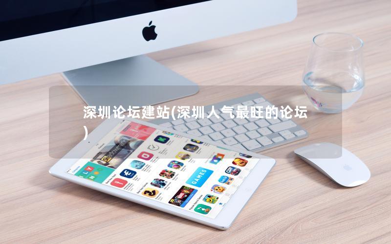 深圳论坛建站(深圳人气最旺的论坛)
