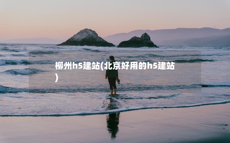 柳州h5建站(北京好用的h5建站)