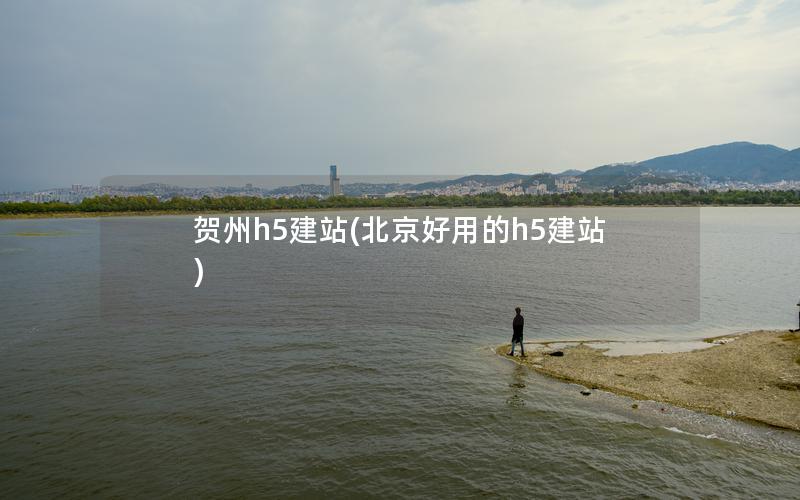 贺州h5建站(北京好用的h5建站)