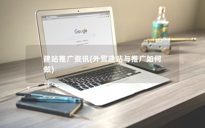 建站推广资讯(外贸建站与推广如何做)