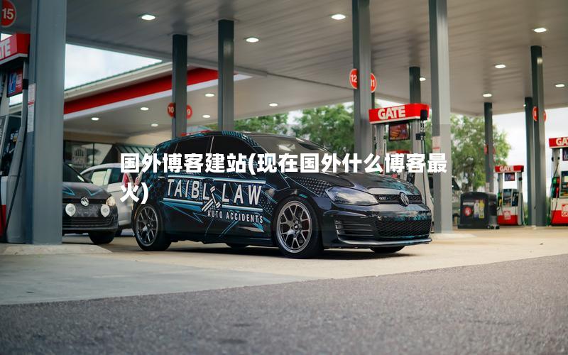 国外博客建站(现在国外什么博客最火)