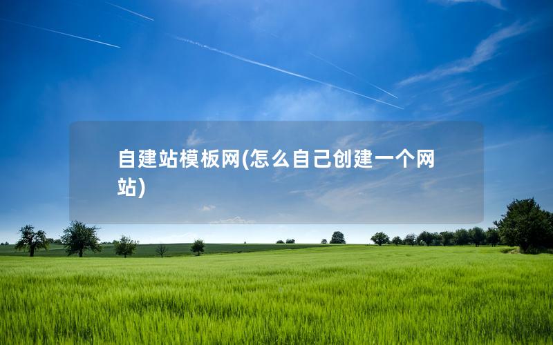 自建站模板网(怎么自己创建一个网站)