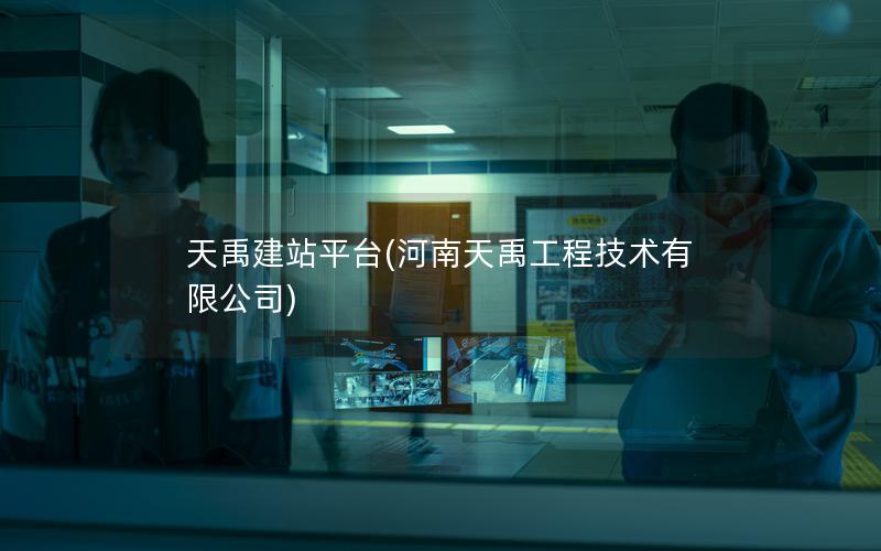 天禹建站平台(河南天禹工程技术有限公司)