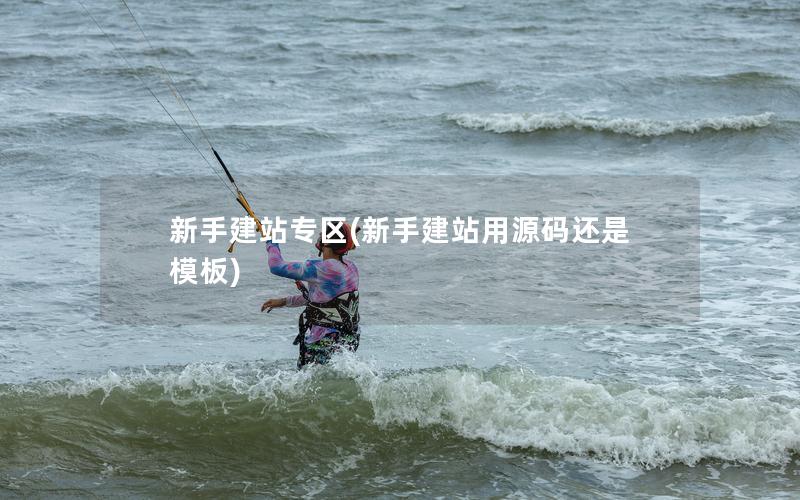 新手建站专区(新手建站用源码还是模板) 新手建站专区(新手建站用源码还是模板)