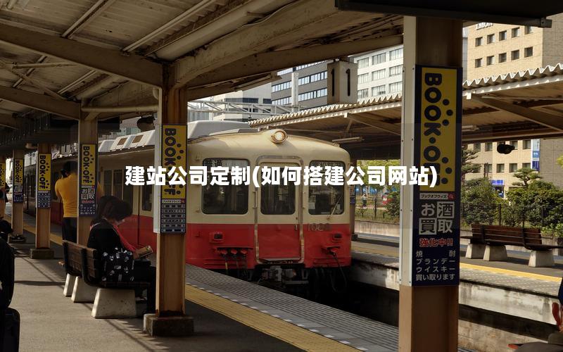 建站公司定制(如何搭建公司网站) 建站公司定制(如何搭建公司网站)