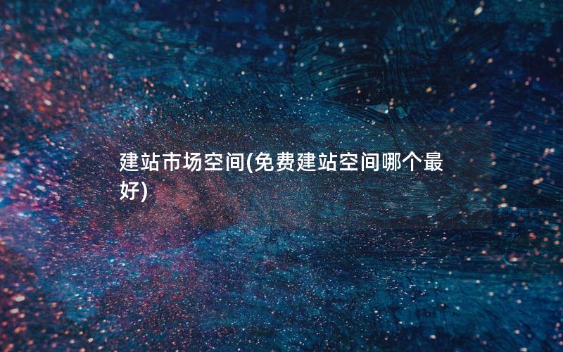 建站市场空间(免费建站空间哪个最好)