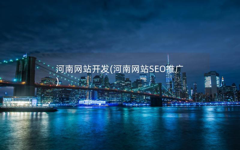 河南网站开发(河南网站SEO推广)