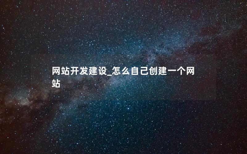 网站开发建设_怎么自己创建一个网站 网站开发建设_怎么自己创建一个网站