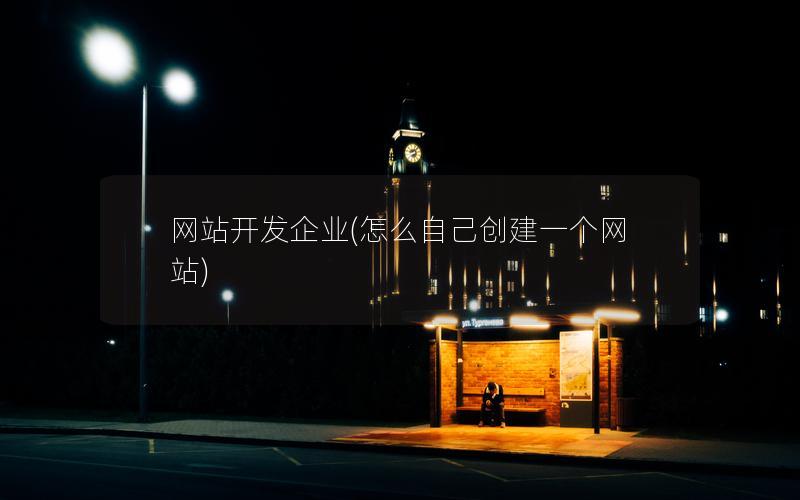 网站开发企业(怎么自己创建一个网站) 网站开发企业(怎么自己创建一个网站)