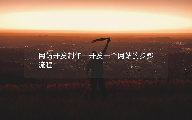 网站开发制作—开发一个网站的步骤流程 网站开发制作—开发一个网站的步骤流程